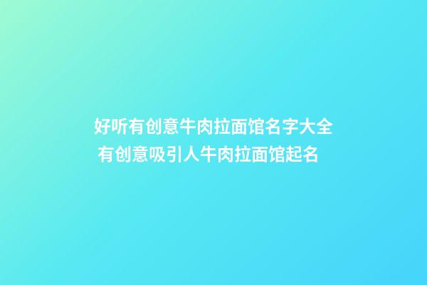 好听有创意牛肉拉面馆名字大全 有创意吸引人牛肉拉面馆起名